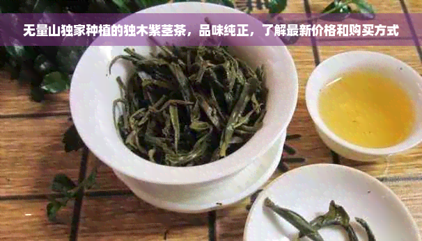 无量山独家种植的独木紫茎茶，品味纯正，了解最新价格和购买方式