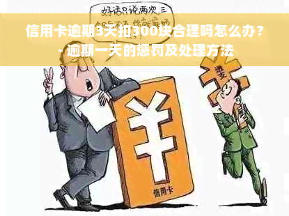 信用卡逾期3天扣300块合理吗怎么办？ - 逾期一天的惩罚及处理方法