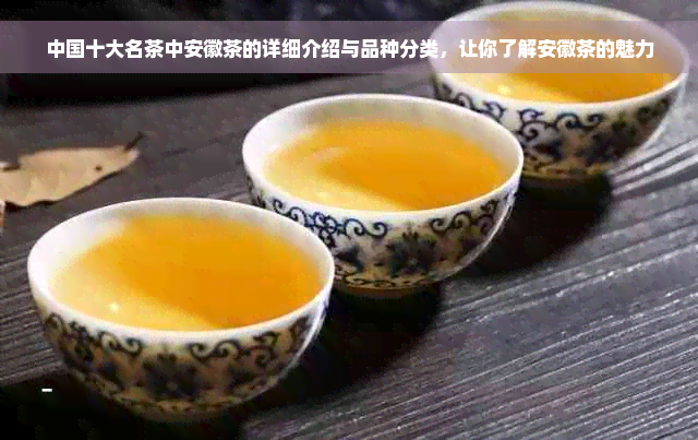 中国十大名茶中安徽茶的详细介绍与品种分类，让你了解安徽茶的魅力