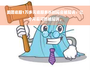 美团逾期1万多元逾期多长时间会被起诉：三个月后可能被起诉。