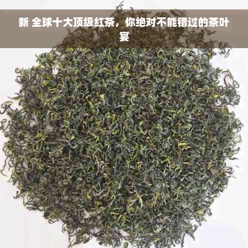 新 全球十大顶级红茶，你绝对不能错过的茶叶宴