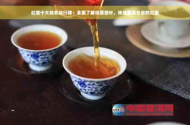 红茶十大知名排行榜：全面了解优质茶叶，挑选最适合你的红茶