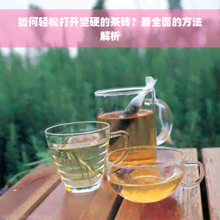 如何轻松打开坚硬的茶砖？最全面的方法解析