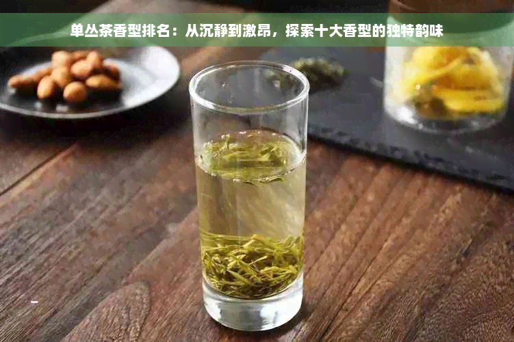 单丛茶香型排名：从沉静到激昂，探索十大香型的独特韵味