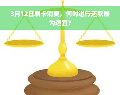 3月12日刷卡消费，何时进行还款最为适宜？