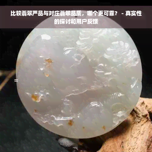 比较翡翠严品与对庄翡翠品质，哪个更可靠？ - 真实性的探讨和用户反馈