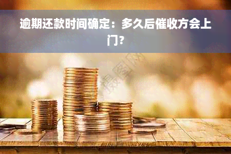 逾期还款时间确定：多久后催收方会上门？