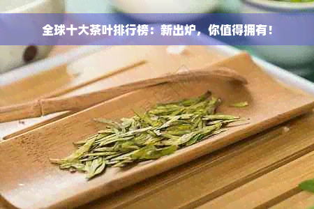 全球十大茶叶排行榜：新出炉，你值得拥有！