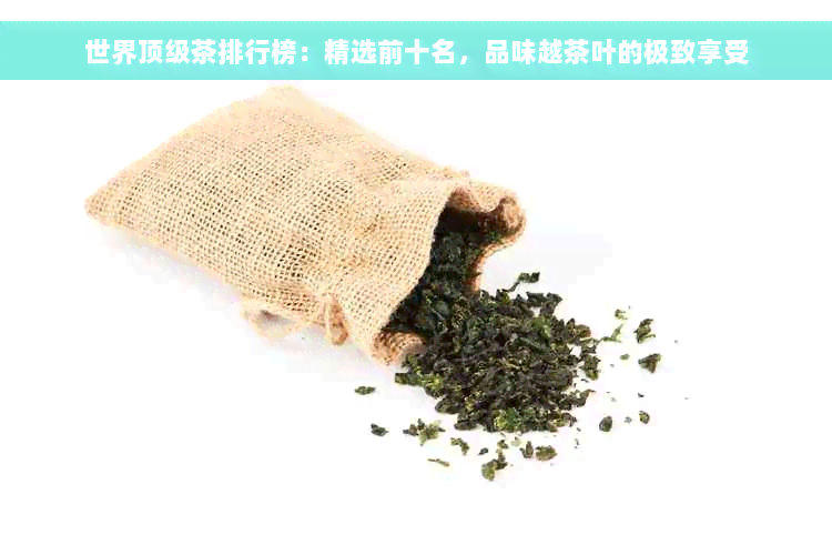 世界顶级茶排行榜：精选前十名，品味越茶叶的极致享受