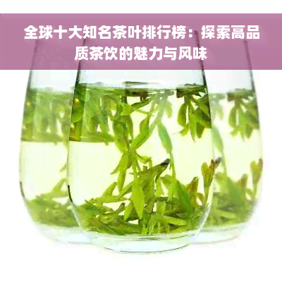 全球十大知名茶叶排行榜：探索高品质茶饮的魅力与风味