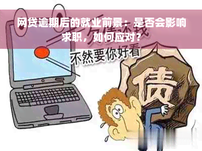 网贷逾期后的就业前景：是否会影响求职，如何应对？