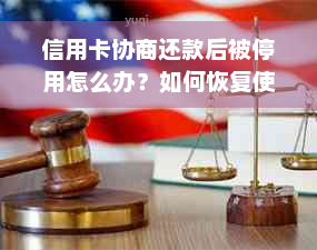 信用卡协商还款后被停用怎么办？如何恢复使用并解决相关问题？