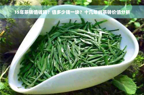 15年茶砖值钱吗？值多少钱一块？十几年的茶砖价值分析