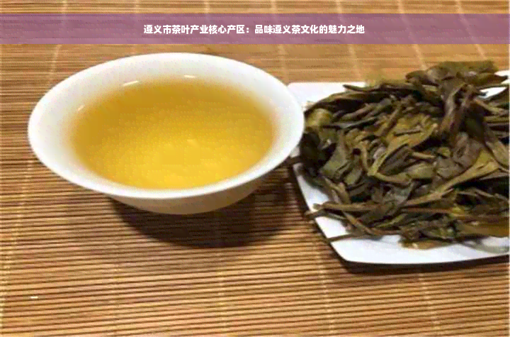 遵义市茶叶产业核心产区：品味遵义茶文化的魅力之地