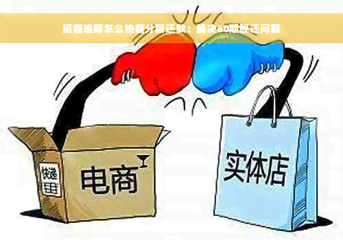 招商逾期怎么协商分期还款：解决60期晚还问题