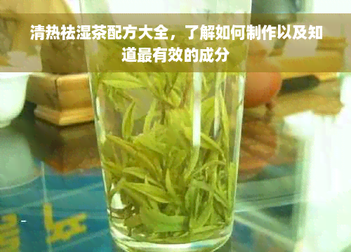 清热祛湿茶配方大全，了解如何制作以及知道最有效的成分