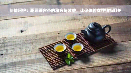 新情呵护：驱寒暖宫茶的秘方与效益，让你体验女性独特呵护