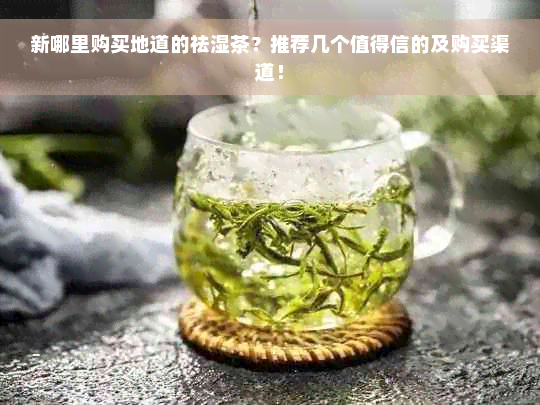 新哪里购买地道的祛湿茶？推荐几个值得信的及购买渠道！