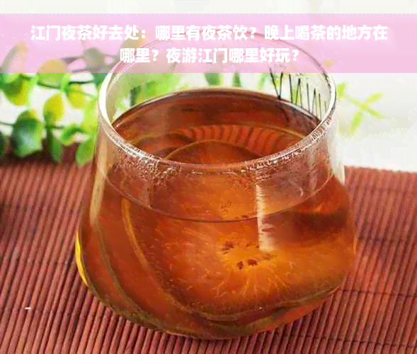 江门夜茶好去处：哪里有夜茶饮？晚上喝茶的地方在哪里？夜游江门哪里好玩？