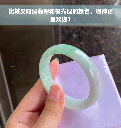 比较果阳绿翡翠和极光绿的颜色，哪种更受欢迎？