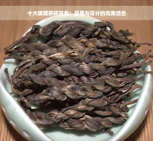 十大玻璃茶杯排名：品质与设计的完美结合