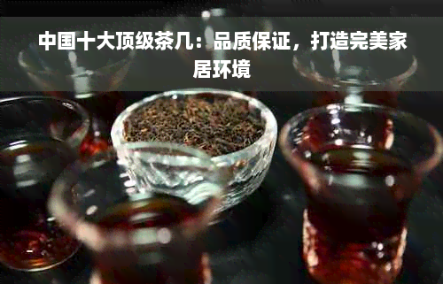 中国十大顶级茶几：品质保证，打造完美家居环境