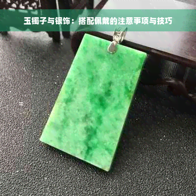 玉镯子与银饰：搭配佩戴的注意事项与技巧