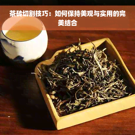 茶砖切割技巧：如何保持美观与实用的完美结合