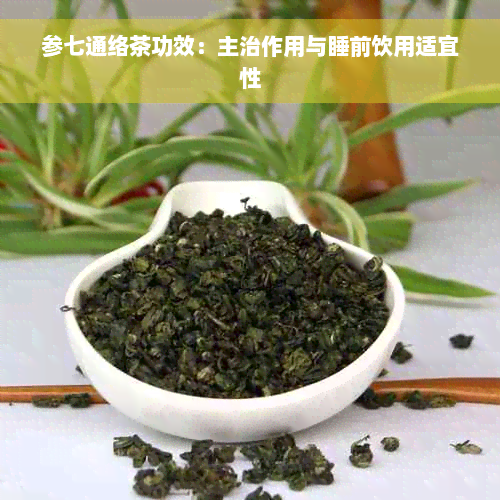 参七通络茶功效：主治作用与睡前饮用适宜性