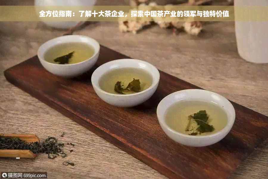 全方位指南：了解十大茶企业，探索中国茶产业的领军与独特价值