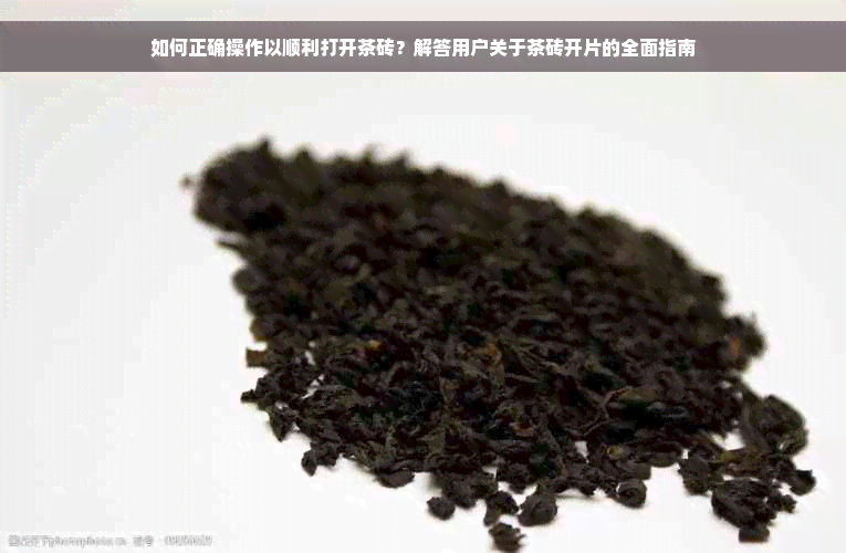 如何正确操作以顺利打开茶砖？解答用户关于茶砖开片的全面指南