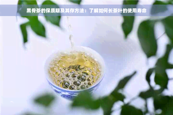 黑骨茶的保质期及其存方法：了解如何长茶叶的使用寿命