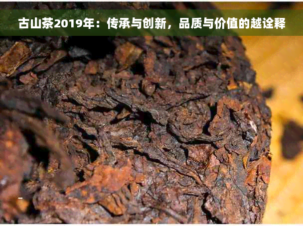 古山茶2019年：传承与创新，品质与价值的越诠释