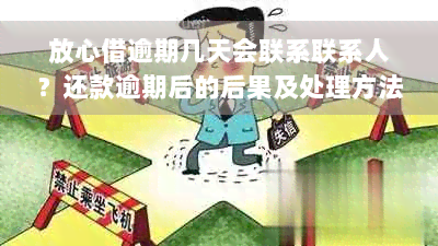 放心借逾期几天会联系联系人？还款逾期后的后果及处理方法全面解析