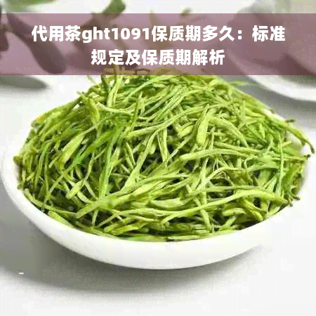 代用茶ght1091保质期多久：标准规定及保质期解析