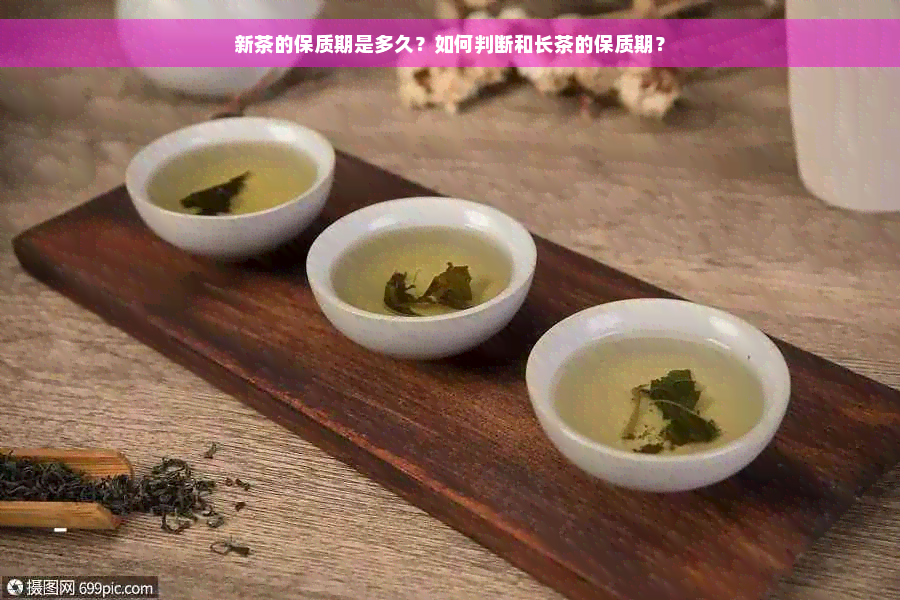 新茶的保质期是多久？如何判断和长茶的保质期？