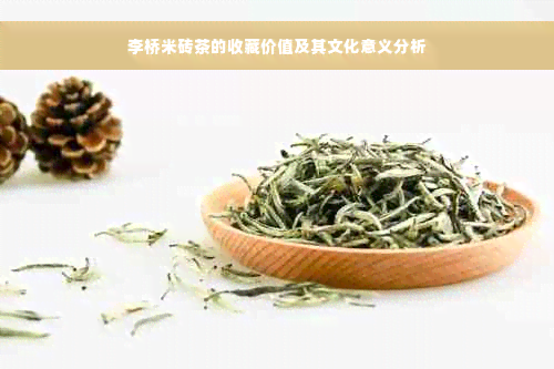 李桥米砖茶的收藏价值及其文化意义分析