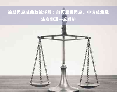 逾期罚息减免政策详解：如何避免罚息、申请减免及注意事项一文解析