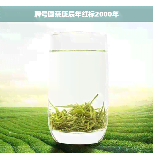 聘号圆茶庚辰年红标2000年