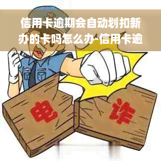 信用卡逾期会自动划扣新办的卡吗怎么办-信用卡逾期会自动划扣新办的卡吗怎么办理