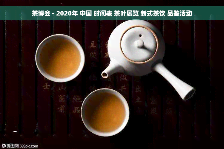 茶博会 - 2020年 中国 时间表 茶叶展览 新式茶饮 品鉴活动