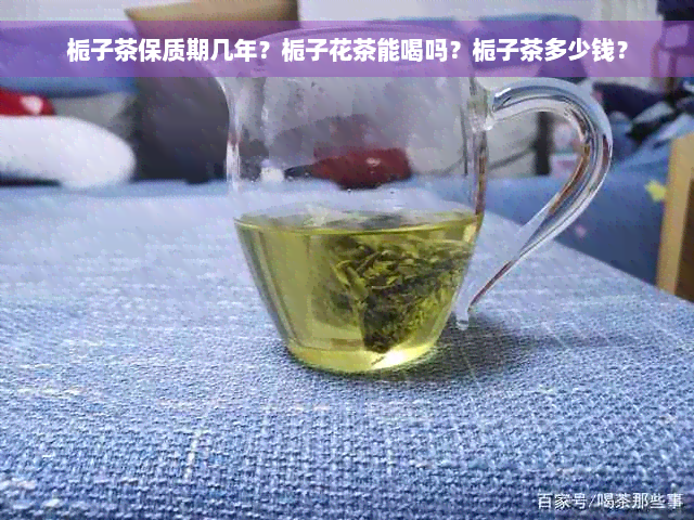 栀子茶保质期几年？栀子花茶能喝吗？栀子茶多少钱？