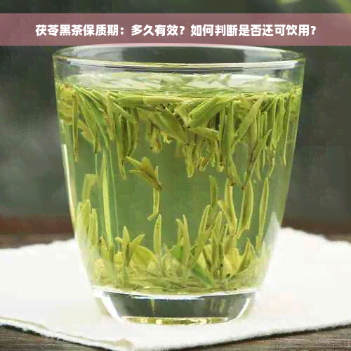 茯苓黑茶保质期：多久有效？如何判断是否还可饮用？