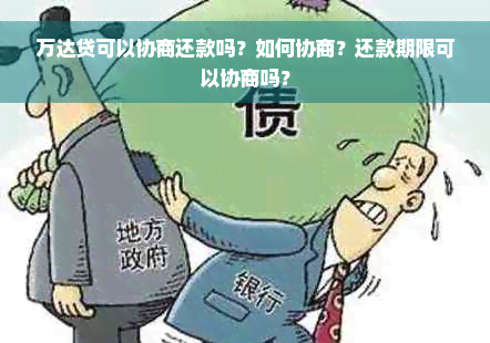 万达贷可以协商还款吗？如何协商？还款期限可以协商吗？