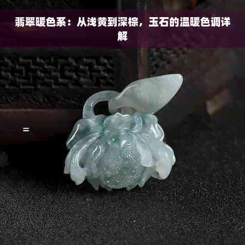 翡翠暖色系：从浅黄到深棕，玉石的温暖色调详解