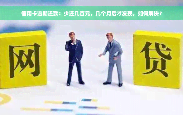 信用卡逾期还款：少还几百元，几个月后才发现，如何解决？