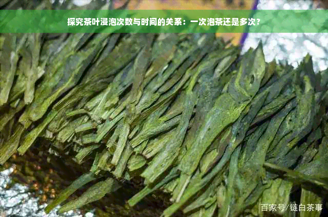 探究茶叶浸泡次数与时间的关系：一次泡茶还是多次？