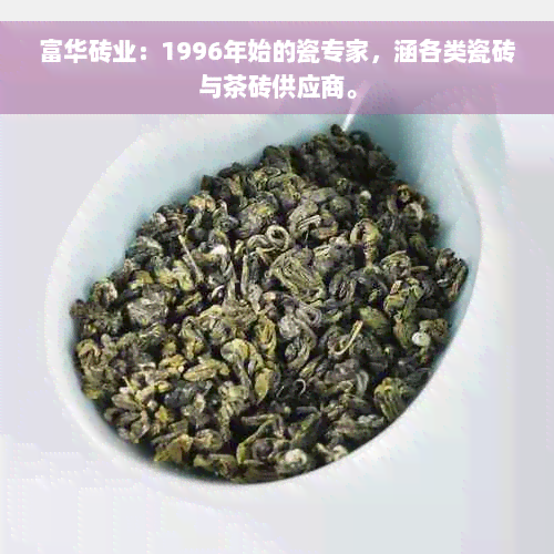 富华砖业：1996年始的瓷专家，涵各类瓷砖与茶砖供应商。