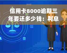 信用卡8000逾期三年要还多少钱：利息、影响与解决方案全解析