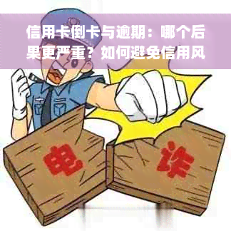 信用卡倒卡与逾期：哪个后果更严重？如何避免信用风险？